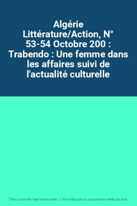 Couverture du produit · Algérie Littérature/Action, N° 53-54 Octobre 200 : Trabendo : Une femme dans les affaires suivi de l'actualité culturelle