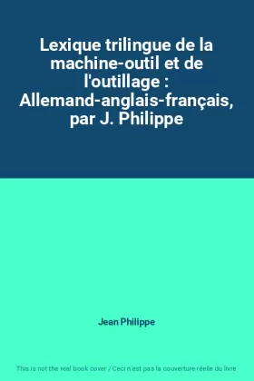 Couverture du produit · Lexique trilingue de la machine-outil et de l'outillage : Allemand-anglais-français, par J. Philippe