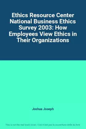 Couverture du produit · Ethics Resource Center National Business Ethics Survey 2003: How Employees View Ethics in Their Organizations