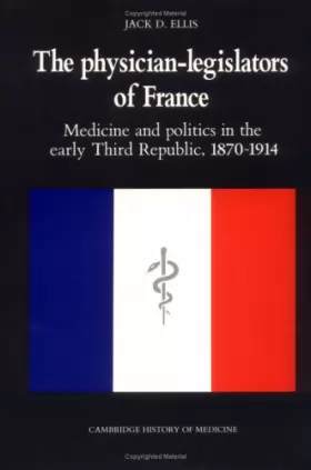 Couverture du produit · The Physician-Legislators of France: Medicine and Politics in the Early Third Republic, 1870–1914