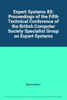 Couverture du produit · Expert Systems 85: Proceedings of the Fifth Technical Conference of the British Computer Society Specialist Group on Expert Sys