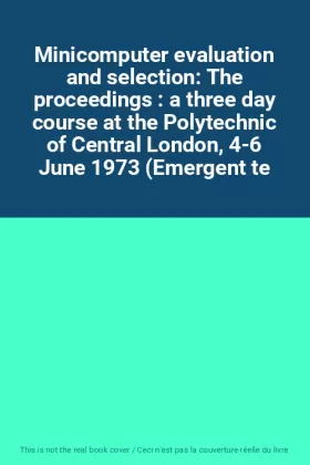 Couverture du produit · Minicomputer evaluation and selection: The proceedings : a three day course at the Polytechnic of Central London, 4-6 June 1973