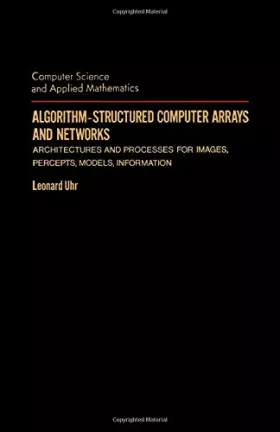Couverture du produit · Algorithm-Structured Computer Arrays and Networks: Architectures and Processes for Images, Precepts, Models, Information