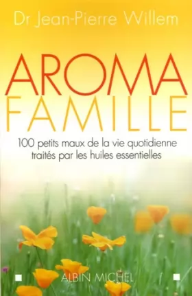 Couverture du produit · Aroma famille : 100 petits maux de la vie quotidienne traités par les huiles essentielles