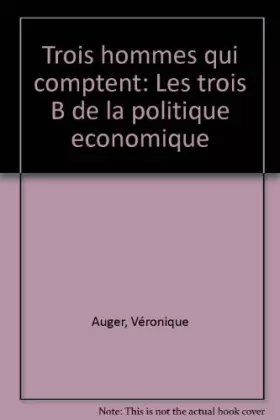 Couverture du produit · TROIS HOMMES QUI COMPTENT. Les trois B de la politique économique