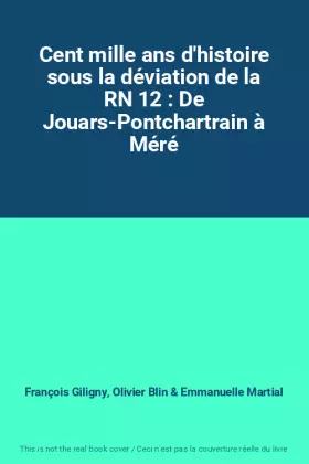 Couverture du produit · Cent mille ans d'histoire sous la déviation de la RN 12 : De Jouars-Pontchartrain à Méré