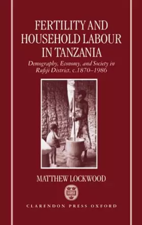 Fertility and Household Labour in Tanzania: Demography, Economy, and Society in Rufiji District, c.1870-1986 - Matthew Lockwood