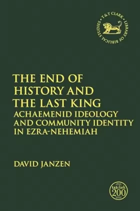 Couverture du produit · The End of History and the Last King: Achaemenid Ideology and Community Identity in Ezra-Nehemiah