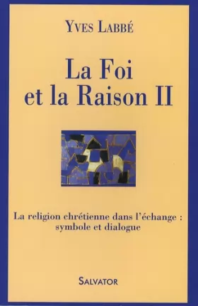 Couverture du produit · La Foi et la Raison : Tome 2, La religion chrétienne dans l'échange : symbole et dialogue