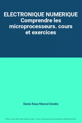 Couverture du produit · ELECTRONIQUE NUMERIQUE Comprendre les microprocesseurs. cours et exercices