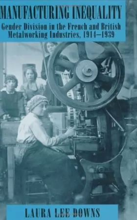 Couverture du produit · Manufacturing Inequality: Gender Division in the French and British Metalworking Industries, 1914-1939