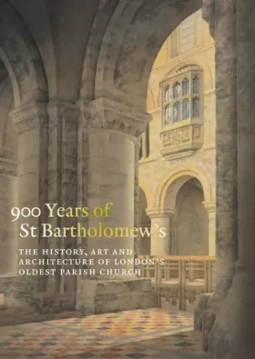 Couverture du produit · 900 Years of St Bartholomew's: The History, Art and Architecture of London's Oldest Parish Church