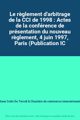 Couverture du produit · Le règlement d'arbitrage de la CCI de 1998 : Actes de la conférence de présentation du nouveau règlement, 4 juin 1997, Paris (P