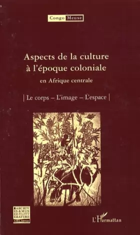 Couverture du produit · Aspects de la culture à l'époque coloniale en Afrique centrale : Volume 9 : Le corps  L'image  L'espace