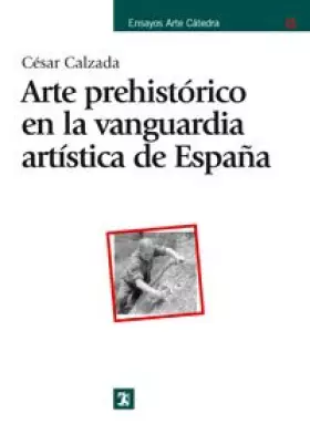 Arte prehistorico en la vanguardia artistica de Espana/ Prehistoric Art of the artistic Vanguard of Spain - CESAR CALZADA FERNANDEZ