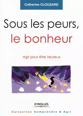 Couverture du produit · Sous les peurs, le bonheur: Agir pour etre heureux.