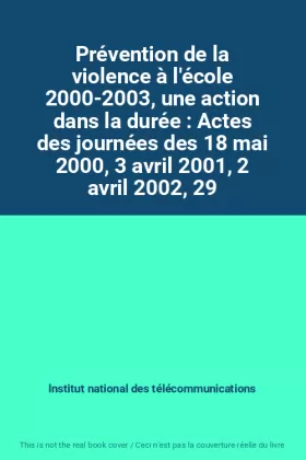 Couverture du produit · Prévention de la violence à l'école 2000-2003, une action dans la durée : Actes des journées des 18 mai 2000, 3 avril 2001, 2 a