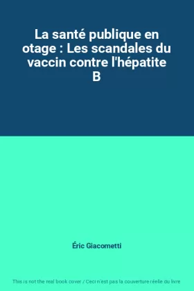 Couverture du produit · La santé publique en otage : Les scandales du vaccin contre l'hépatite B