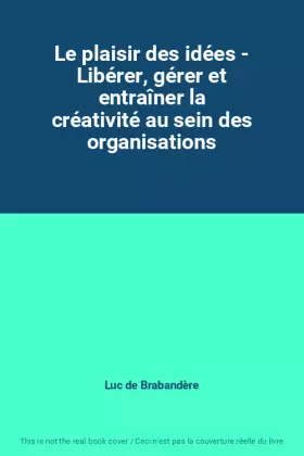 Couverture du produit · Le plaisir des idées - Libérer, gérer et entraîner la créativité au sein des organisations