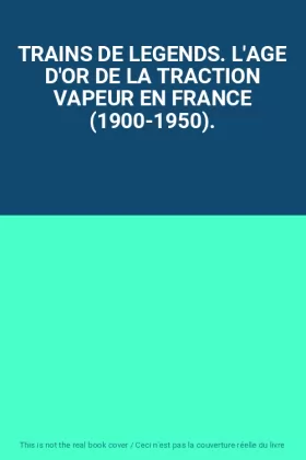 Couverture du produit · TRAINS DE LEGENDS. L'AGE D'OR DE LA TRACTION VAPEUR EN FRANCE (1900-1950).