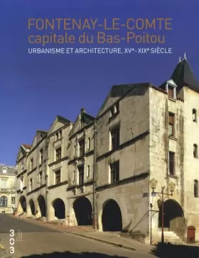 Couverture du produit · Fontenay le Comte capitale du Bas Poitou : Urbanisme et architecture, XVe- XIXe siècle