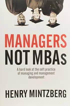 Couverture du produit · Managers Not MBAs: A Hard Look at the Soft Practice of Managing and Management Development