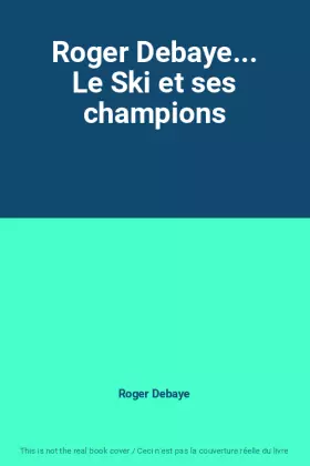 Couverture du produit · Roger Debaye... Le Ski et ses champions