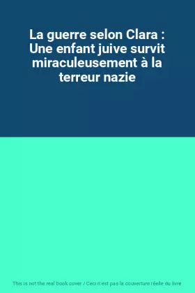 Couverture du produit · La guerre selon Clara : Une enfant juive survit miraculeusement à la terreur nazie