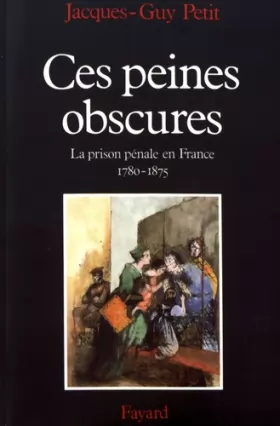 Couverture du produit · Ces peines obscures : La prison pénale en France (1780-1875)