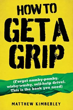 Couverture du produit · How to Get a Grip: Forget Namby-Pamby, Wishy-Washy, Self-Help Drivel. This Is the Book You Need