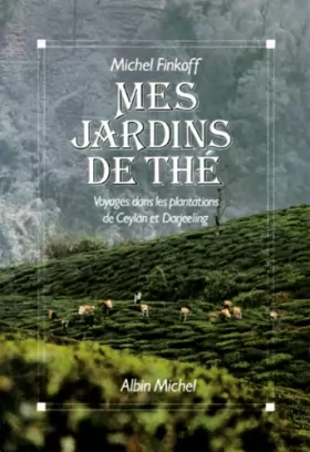 Couverture du produit · MES JARDINS DE THE. Voyages dans les plantations de Ceylan et de Darjeeling