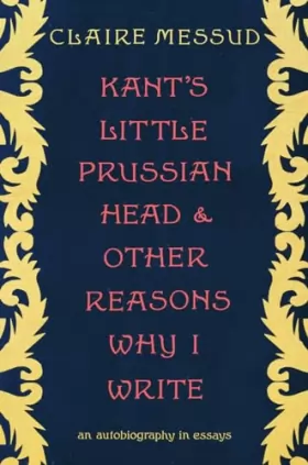 Couverture du produit · Kant's Little Prussian Head and Other Reasons Why I Write: An Autobiography in Essays