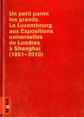Couverture du produit · Un petit parmi les grands : le Luxembourg aux expositions universelles de Londres à Shanghai (1851-2010)