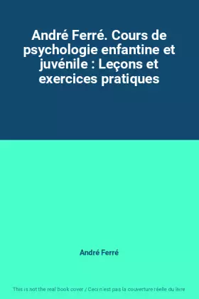 Couverture du produit · André Ferré. Cours de psychologie enfantine et juvénile : Leçons et exercices pratiques