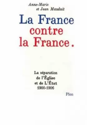 Couverture du produit · La France contre la France : la separation de l'eglise et de l'etat, 1902-1906