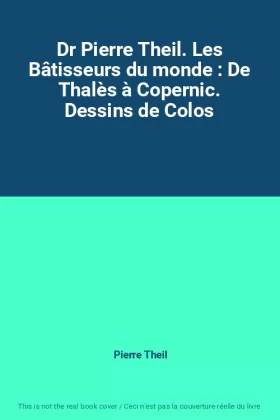Couverture du produit · Dr Pierre Theil. Les Bâtisseurs du monde : De Thalès à Copernic. Dessins de Colos