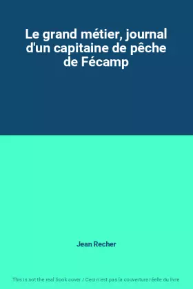Couverture du produit · Le grand métier, journal d'un capitaine de pêche de Fécamp