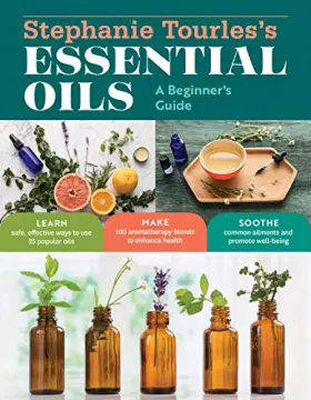 Couverture du produit · Stephanie Tourles's Essential Oils: A Beginner's Guide: Learn Safe, Effective Ways to Use 25 Popular Oils Make 100 Aromatherapy