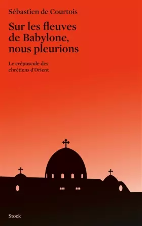 Couverture du produit · Sur les fleuves de Babylone, nous pleurions: Le crépuscule des chrétiens d'Orient