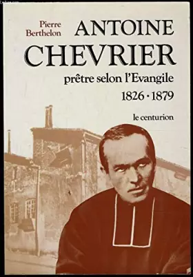 Couverture du produit · Antoine Chevrier : Prêtre selon l'Évangile, 1826-1879