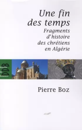 Couverture du produit · Une fin des temps: Fragments d'histoire des chrétiens en Algérie (1888-2008)