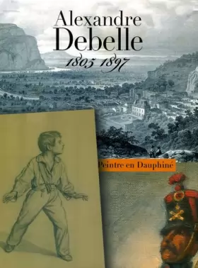 Couverture du produit · Alexandre Debelle (1805-1897): Un peintre en Dauphiné