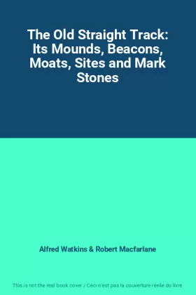 Couverture du produit · The Old Straight Track: Its Mounds, Beacons, Moats, Sites and Mark Stones