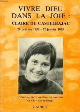 Couverture du produit · VIVRE DIEU DANS LA JOIE: CLAIRE DE CASTELBAJAC, 26 OCT. 1953 - 22 JAN. 1975, SA VIE, SON MESSAGE