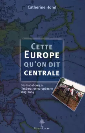 Couverture du produit · CETTE EUROPE QU'ON DIT CENTRALE - DES HABSBOURG A L'INTEGRATION EUROPEENNE 1815-2004 (French Edition)