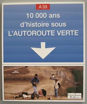 Couverture du produit · A 39, 10 000 ans d'histoire sous l'autoroute verte : Exposition, Lons-le-Saunier, Musée d'archéologie-Centre jurassien du patri