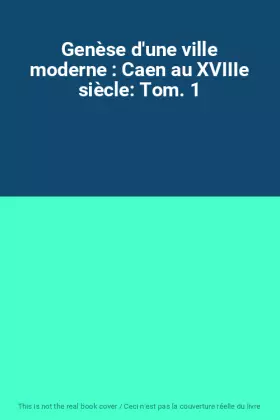 Couverture du produit · Genèse d'une ville moderne : Caen au XVIIIe siècle: Tom. 1