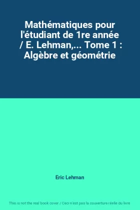 Couverture du produit · Mathématiques pour l'étudiant de 1re année  / E. Lehman,... Tome 1 : Algèbre et géométrie