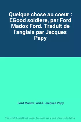 Couverture du produit · Quelque chose au coeur : EGood soldiere, par Ford Madox Ford. Traduit de l'anglais par Jacques Papy