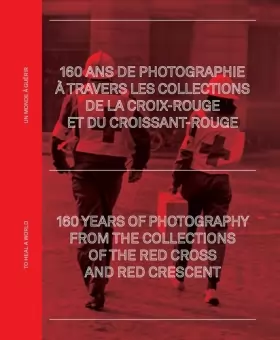 Couverture du produit · 160 ans de photographie à travers les archives de la Croix-Rouge et du Croissant-Rouge: Un monde à guérir